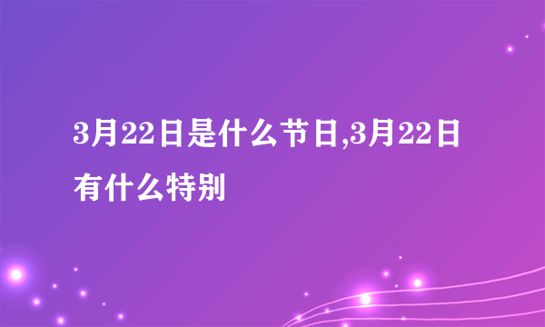 3月22日是什么节日,3月22日有什么特别