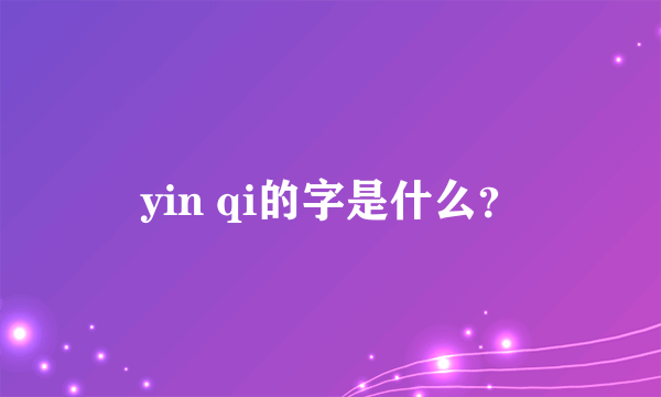 yin qi的字是什么？