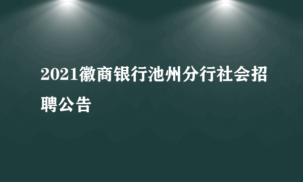 2021徽商银行池州分行社会招聘公告