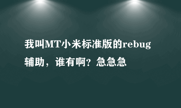 我叫MT小米标准版的rebug辅助，谁有啊？急急急