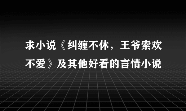 求小说《纠缠不休，王爷索欢不爱》及其他好看的言情小说