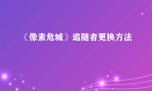 《像素危城》追随者更换方法