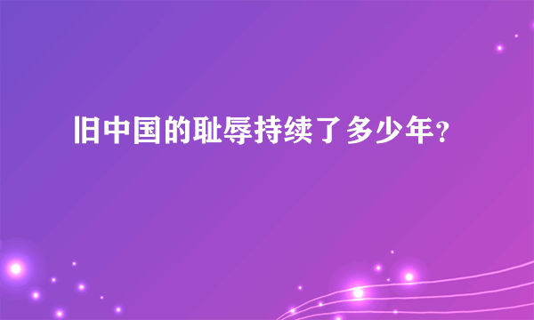 旧中国的耻辱持续了多少年？