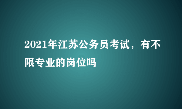 2021年江苏公务员考试，有不限专业的岗位吗