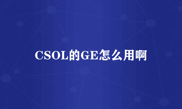 CSOL的GE怎么用啊