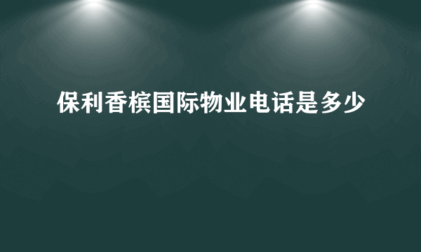 保利香槟国际物业电话是多少