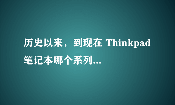 历史以来，到现在 Thinkpad 笔记本哪个系列 最商务 最高性能，最值得拥有