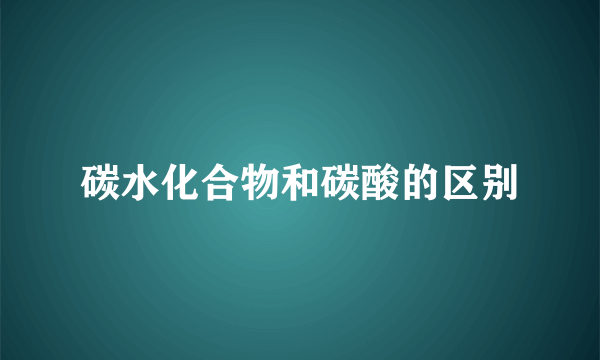 碳水化合物和碳酸的区别