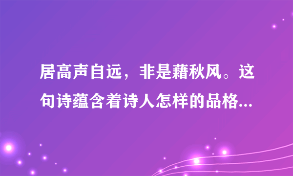 居高声自远，非是藉秋风。这句诗蕴含着诗人怎样的品格和志向？