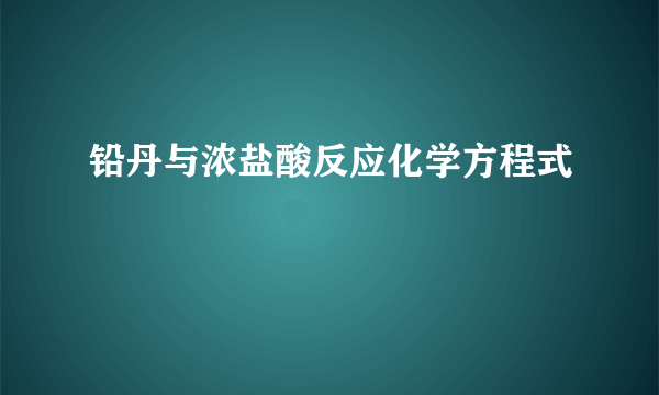 铅丹与浓盐酸反应化学方程式