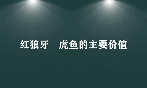 红狼牙鰕虎鱼的主要价值