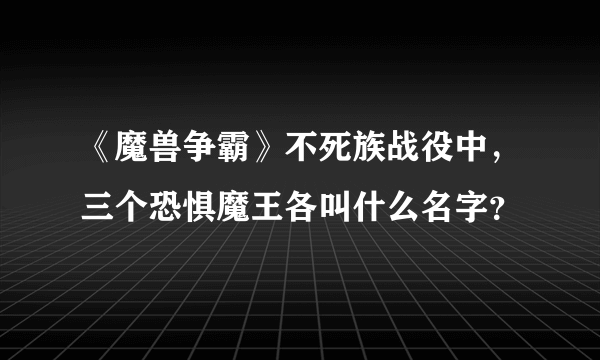 《魔兽争霸》不死族战役中，三个恐惧魔王各叫什么名字？