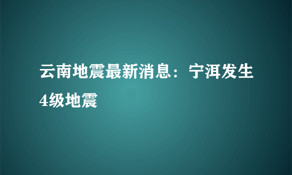 云南地震最新消息：宁洱发生4级地震