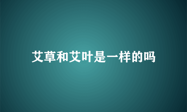 艾草和艾叶是一样的吗