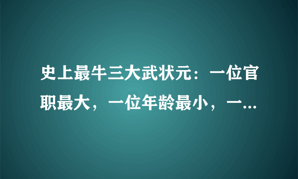 史上最牛三大武状元：一位官职最大，一位年龄最小，一位姓名最牛