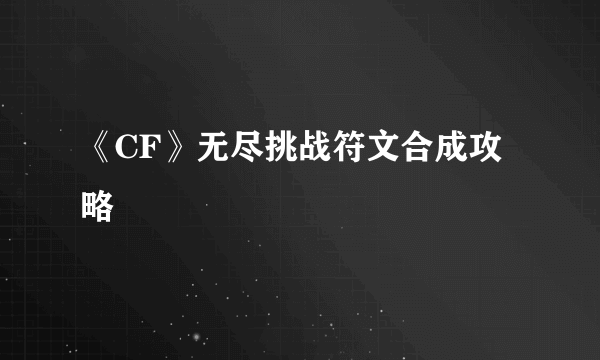 《CF》无尽挑战符文合成攻略