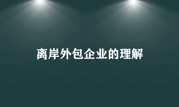 离岸外包企业的理解