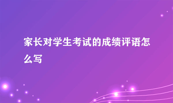 家长对学生考试的成绩评语怎么写