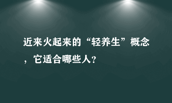 近来火起来的“轻养生”概念，它适合哪些人？