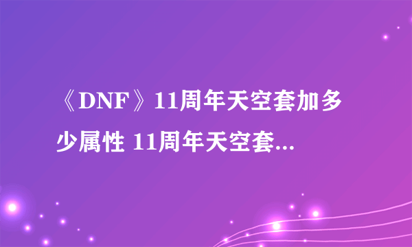 《DNF》11周年天空套加多少属性 11周年天空套属性加成一览