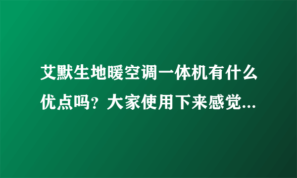 艾默生地暖空调一体机有什么优点吗？大家使用下来感觉怎么样？