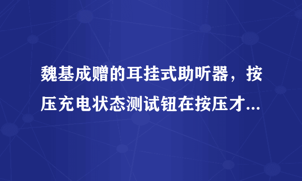 魏基成赠的耳挂式助听器，按压充电状态测试钮在按压才显示灯绿与否？