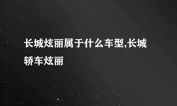 长城炫丽属于什么车型,长城轿车炫丽