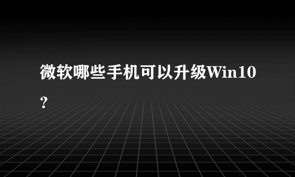 微软哪些手机可以升级Win10？