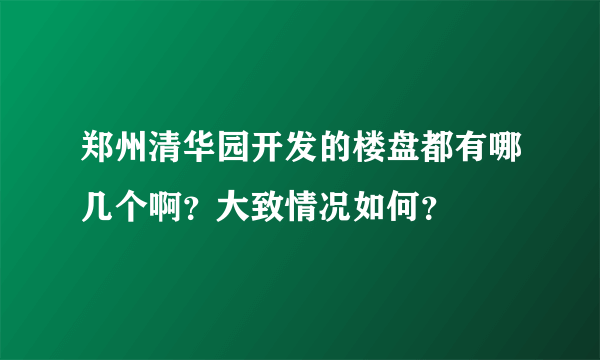 郑州清华园开发的楼盘都有哪几个啊？大致情况如何？