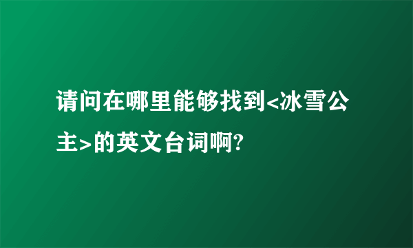 请问在哪里能够找到<冰雪公主>的英文台词啊?