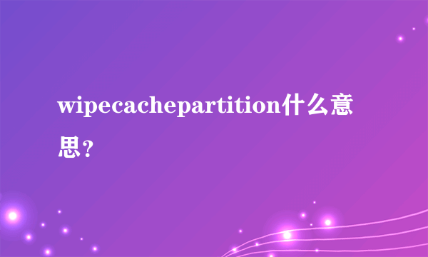 wipecachepartition什么意思？