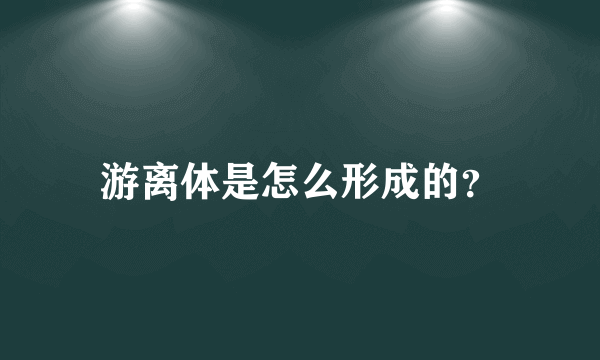 游离体是怎么形成的？