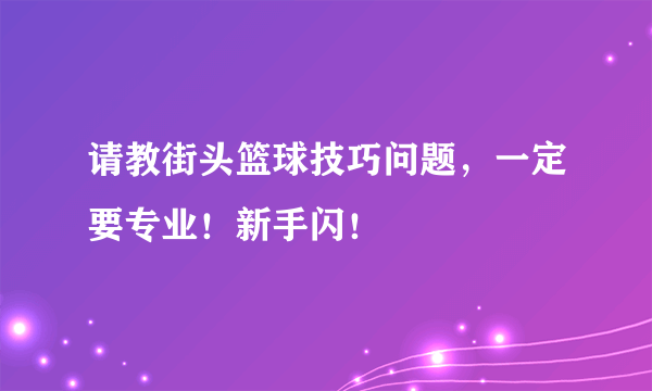 请教街头篮球技巧问题，一定要专业！新手闪！