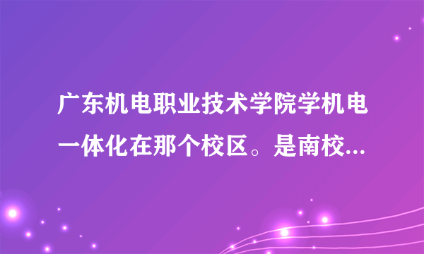 广东机电职业技术学院学机电一体化在那个校区。是南校区还是北校区。