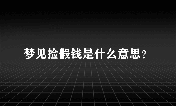 梦见捡假钱是什么意思？