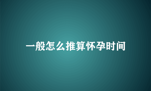 一般怎么推算怀孕时间