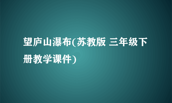 望庐山瀑布(苏教版 三年级下册教学课件)