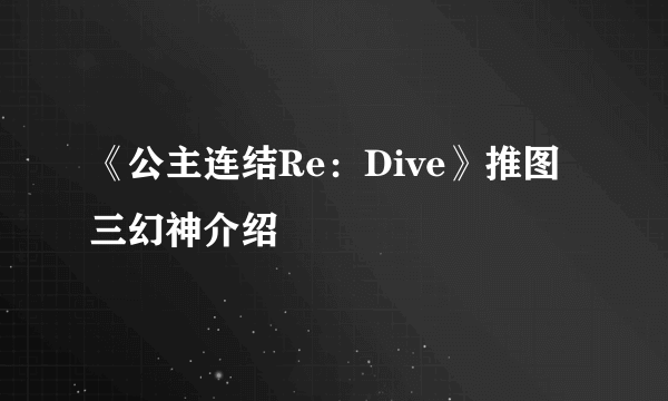 《公主连结Re：Dive》推图三幻神介绍