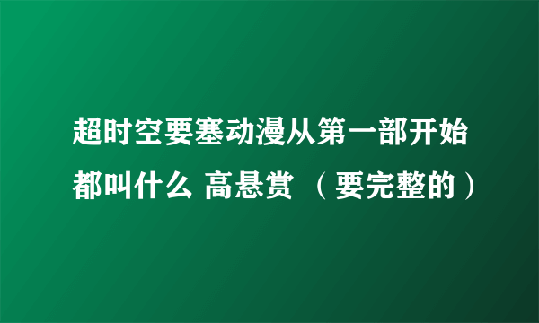 超时空要塞动漫从第一部开始都叫什么 高悬赏 （要完整的）