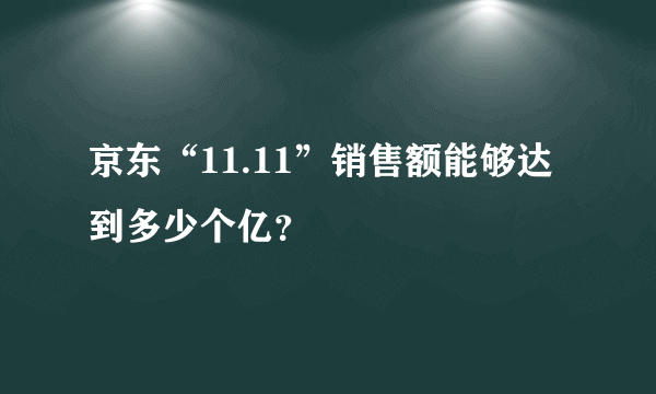 京东“11.11”销售额能够达到多少个亿？