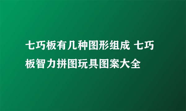 七巧板有几种图形组成 七巧板智力拼图玩具图案大全