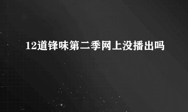 12道锋味第二季网上没播出吗