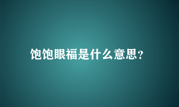 饱饱眼福是什么意思？