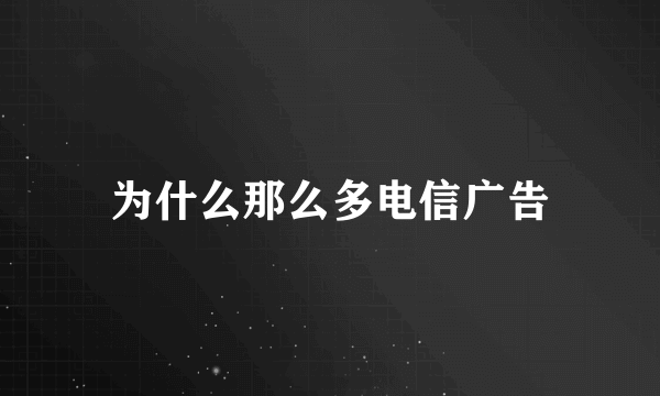 为什么那么多电信广告