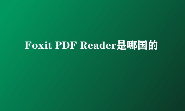 Foxit PDF Reader是哪国的