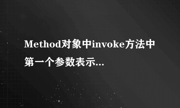 Method对象中invoke方法中第一个参数表示____