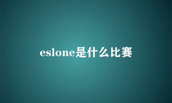 eslone是什么比赛