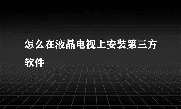 怎么在液晶电视上安装第三方软件