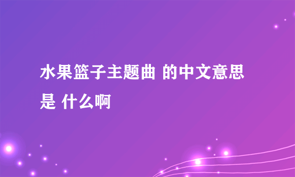 水果篮子主题曲 的中文意思是 什么啊