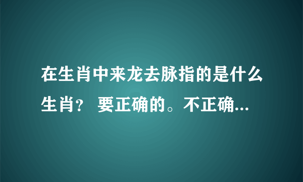 在生肖中来龙去脉指的是什么生肖？ 要正确的。不正确不给分。。